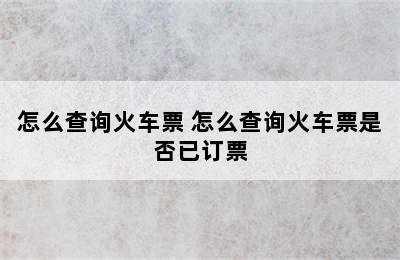 怎么查询火车票 怎么查询火车票是否已订票